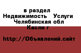  в раздел : Недвижимость » Услуги . Челябинская обл.,Касли г.